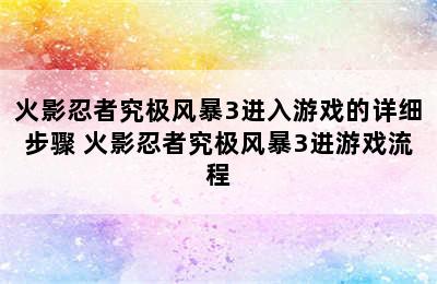 火影忍者究极风暴3进入游戏的详细步骤 火影忍者究极风暴3进游戏流程